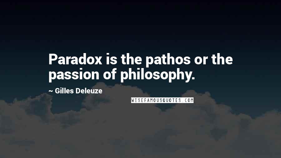 Gilles Deleuze Quotes: Paradox is the pathos or the passion of philosophy.