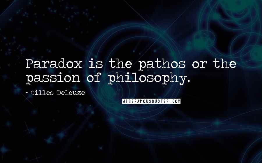 Gilles Deleuze Quotes: Paradox is the pathos or the passion of philosophy.