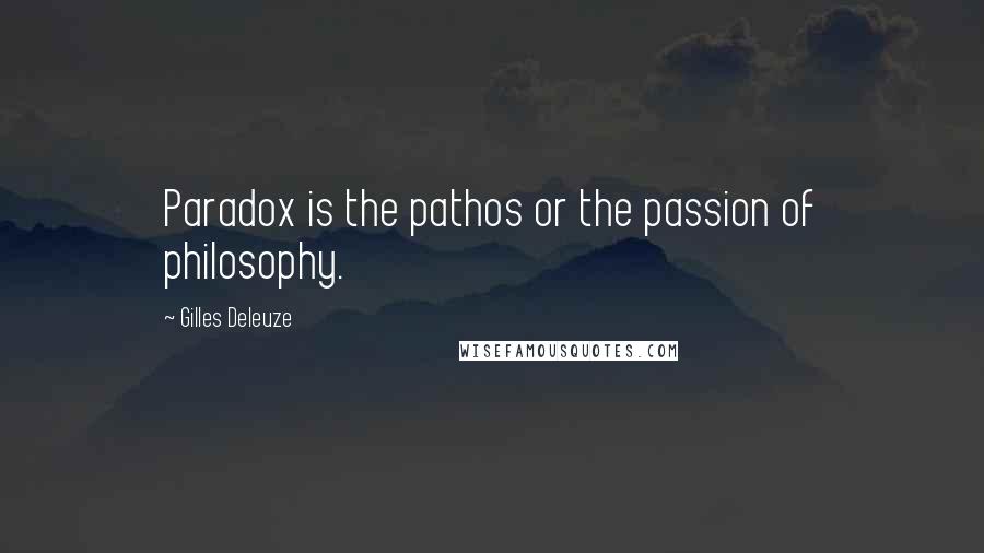 Gilles Deleuze Quotes: Paradox is the pathos or the passion of philosophy.