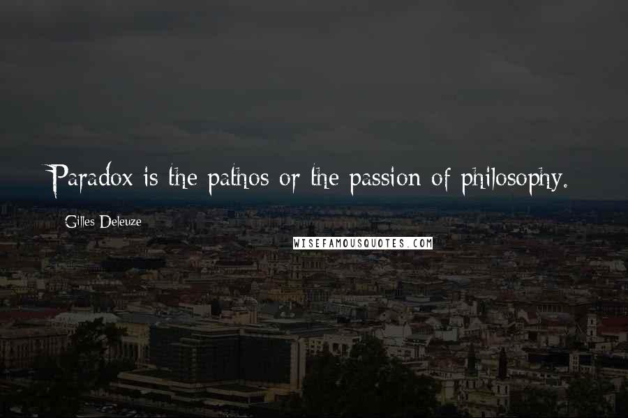 Gilles Deleuze Quotes: Paradox is the pathos or the passion of philosophy.