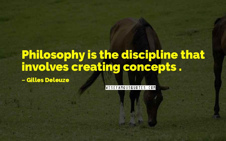 Gilles Deleuze Quotes: Philosophy is the discipline that involves creating concepts .