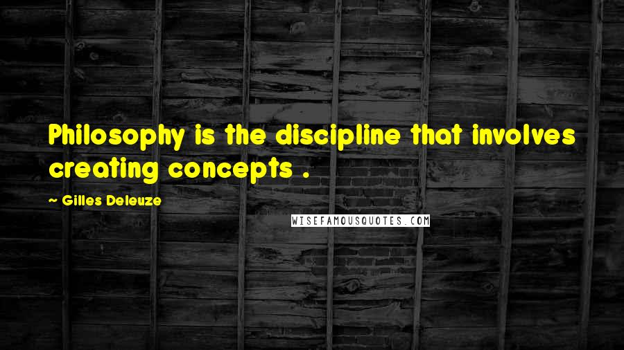 Gilles Deleuze Quotes: Philosophy is the discipline that involves creating concepts .