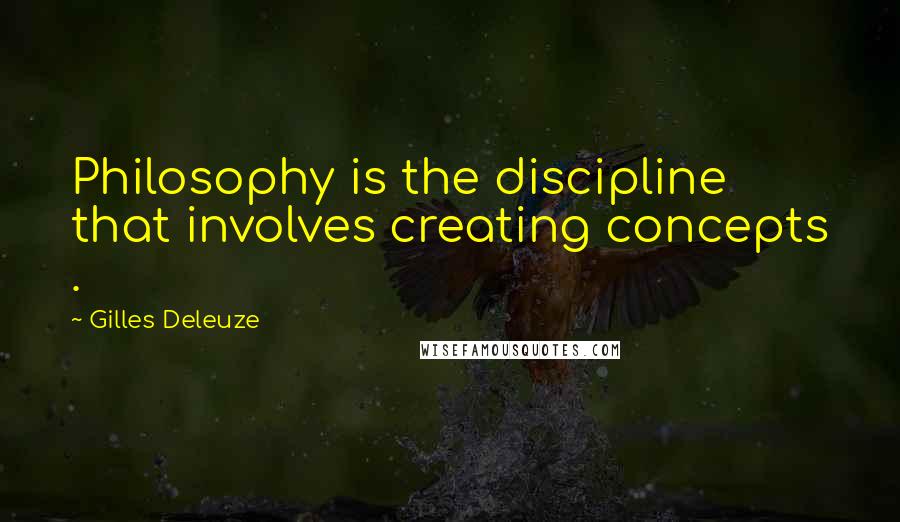 Gilles Deleuze Quotes: Philosophy is the discipline that involves creating concepts .