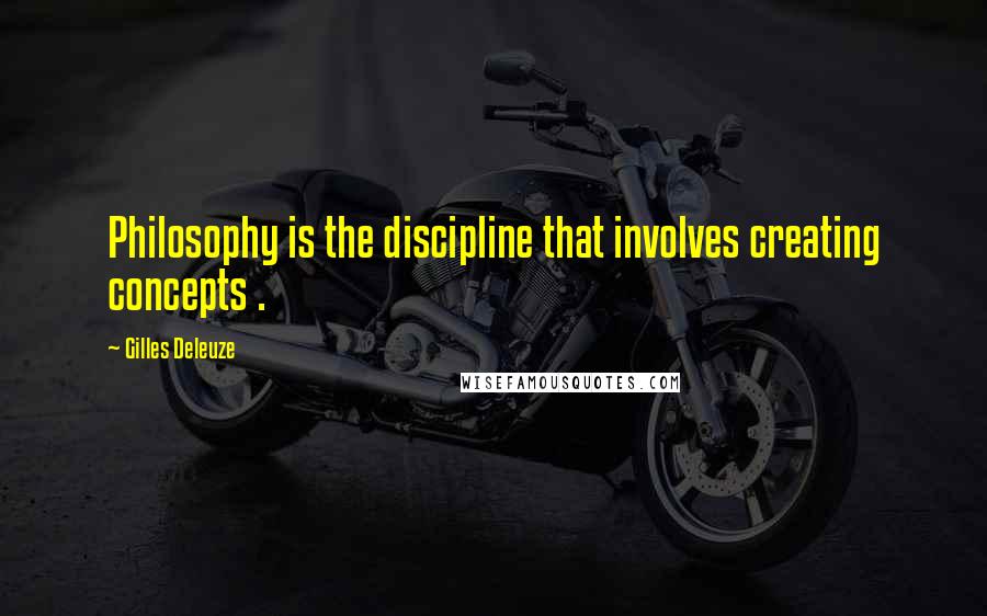 Gilles Deleuze Quotes: Philosophy is the discipline that involves creating concepts .