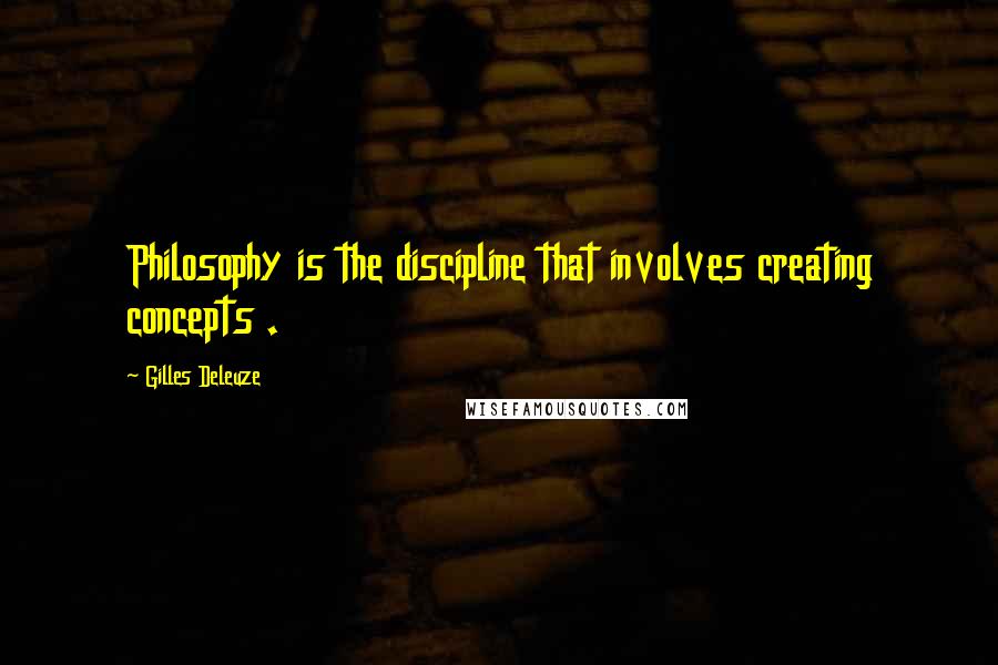 Gilles Deleuze Quotes: Philosophy is the discipline that involves creating concepts .