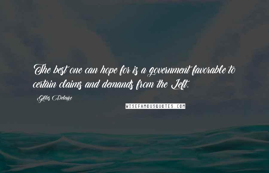 Gilles Deleuze Quotes: The best one can hope for is a government favorable to certain claims and demands from the Left.