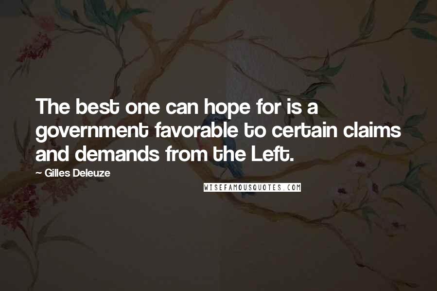 Gilles Deleuze Quotes: The best one can hope for is a government favorable to certain claims and demands from the Left.