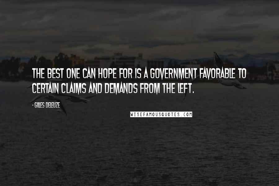 Gilles Deleuze Quotes: The best one can hope for is a government favorable to certain claims and demands from the Left.