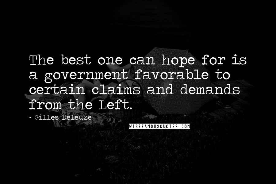 Gilles Deleuze Quotes: The best one can hope for is a government favorable to certain claims and demands from the Left.