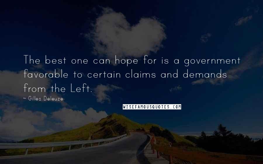 Gilles Deleuze Quotes: The best one can hope for is a government favorable to certain claims and demands from the Left.