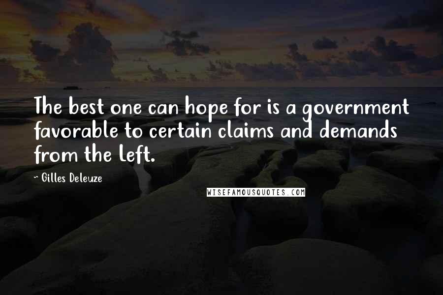 Gilles Deleuze Quotes: The best one can hope for is a government favorable to certain claims and demands from the Left.