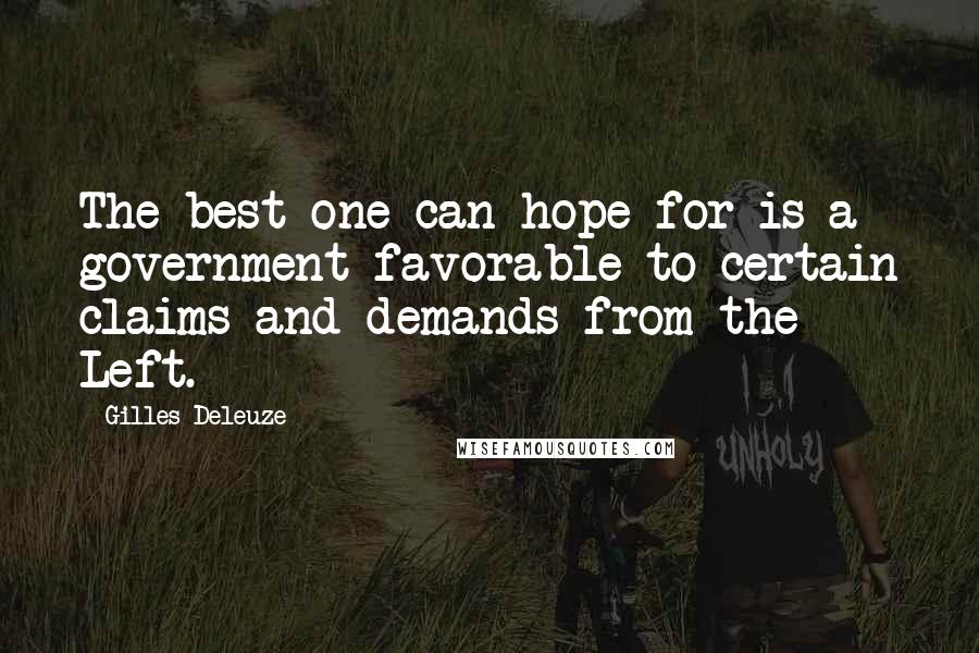 Gilles Deleuze Quotes: The best one can hope for is a government favorable to certain claims and demands from the Left.