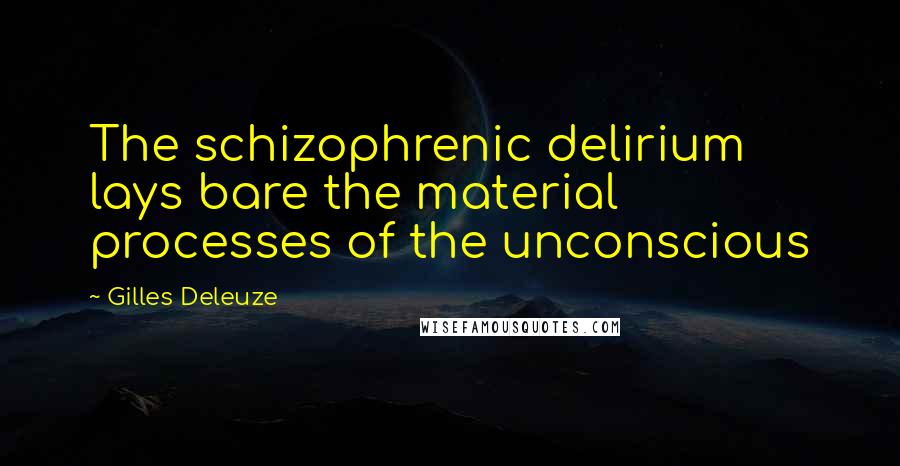 Gilles Deleuze Quotes: The schizophrenic delirium lays bare the material processes of the unconscious