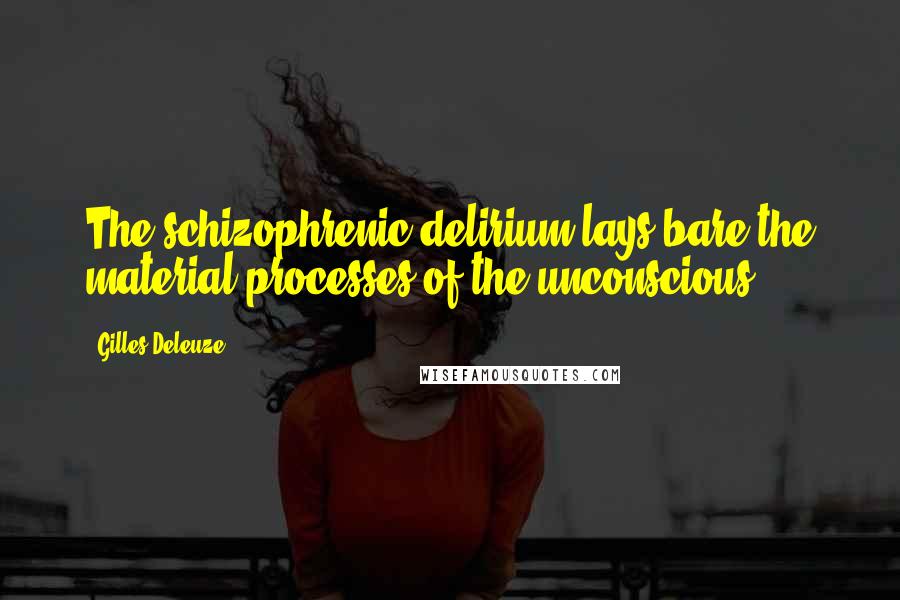 Gilles Deleuze Quotes: The schizophrenic delirium lays bare the material processes of the unconscious