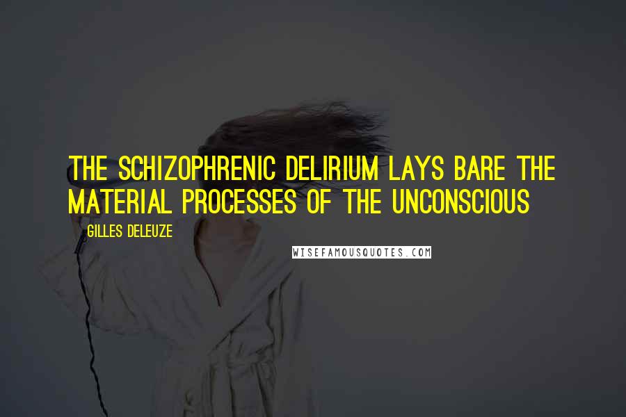 Gilles Deleuze Quotes: The schizophrenic delirium lays bare the material processes of the unconscious