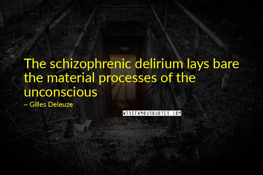 Gilles Deleuze Quotes: The schizophrenic delirium lays bare the material processes of the unconscious