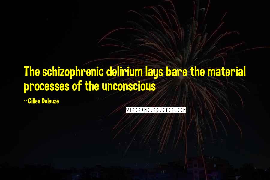 Gilles Deleuze Quotes: The schizophrenic delirium lays bare the material processes of the unconscious