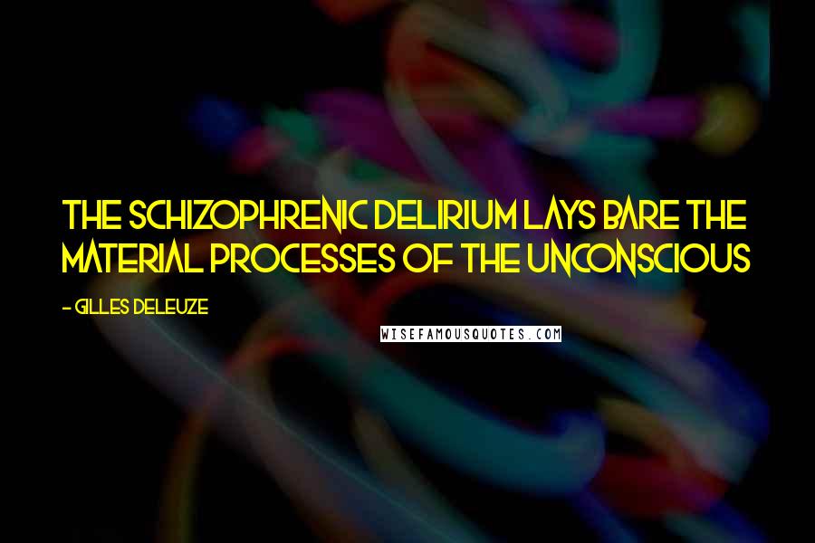 Gilles Deleuze Quotes: The schizophrenic delirium lays bare the material processes of the unconscious