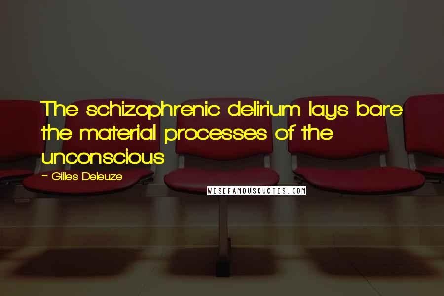 Gilles Deleuze Quotes: The schizophrenic delirium lays bare the material processes of the unconscious