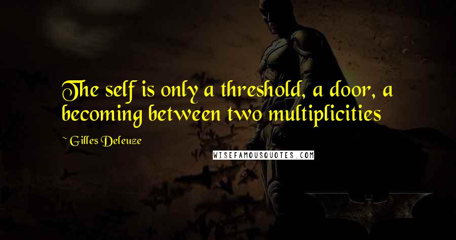 Gilles Deleuze Quotes: The self is only a threshold, a door, a becoming between two multiplicities