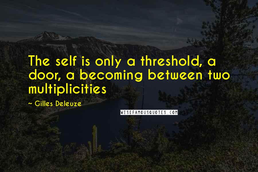 Gilles Deleuze Quotes: The self is only a threshold, a door, a becoming between two multiplicities