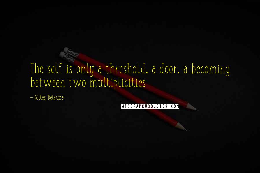 Gilles Deleuze Quotes: The self is only a threshold, a door, a becoming between two multiplicities