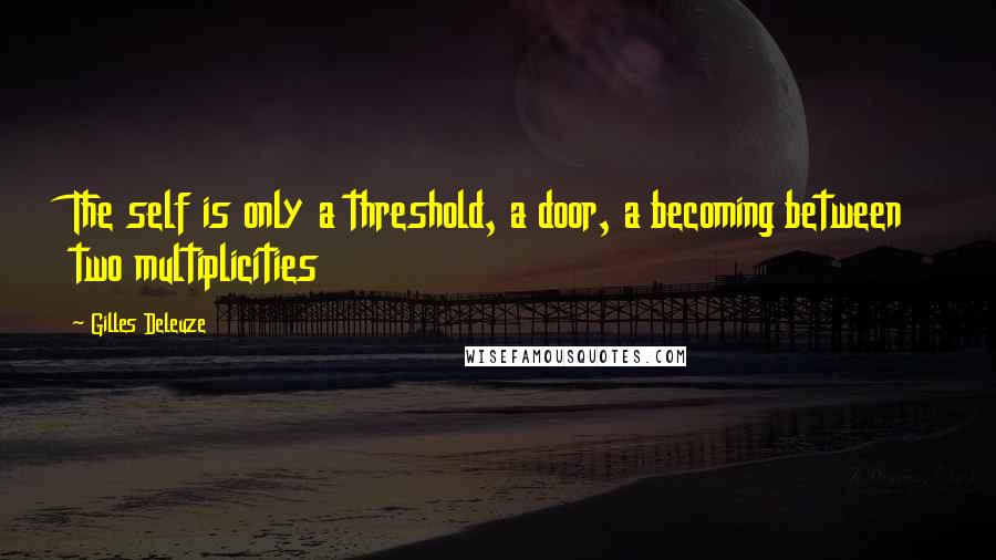 Gilles Deleuze Quotes: The self is only a threshold, a door, a becoming between two multiplicities