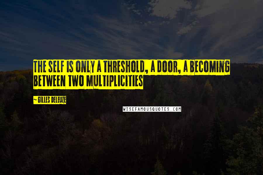 Gilles Deleuze Quotes: The self is only a threshold, a door, a becoming between two multiplicities