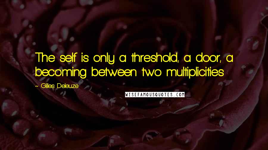 Gilles Deleuze Quotes: The self is only a threshold, a door, a becoming between two multiplicities