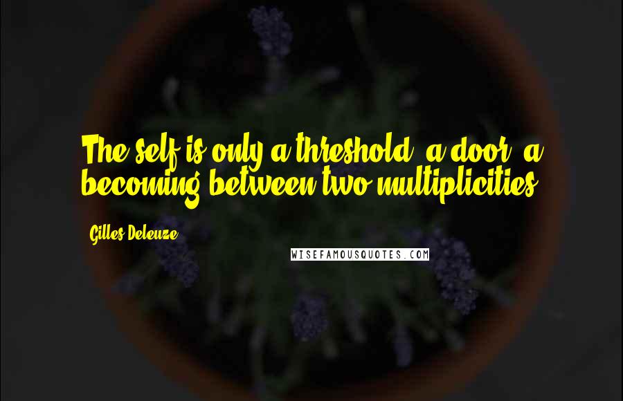 Gilles Deleuze Quotes: The self is only a threshold, a door, a becoming between two multiplicities