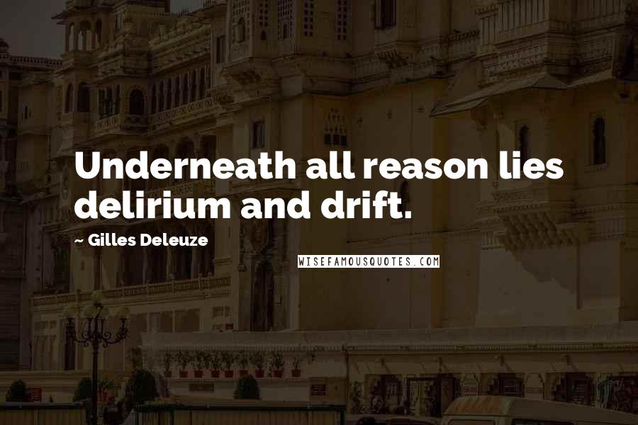 Gilles Deleuze Quotes: Underneath all reason lies delirium and drift.