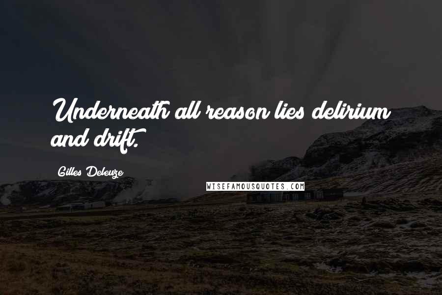 Gilles Deleuze Quotes: Underneath all reason lies delirium and drift.