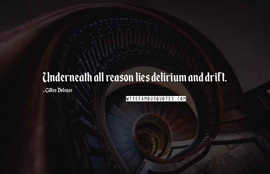 Gilles Deleuze Quotes: Underneath all reason lies delirium and drift.