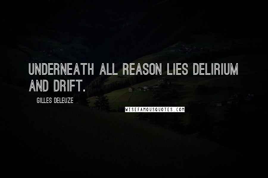 Gilles Deleuze Quotes: Underneath all reason lies delirium and drift.