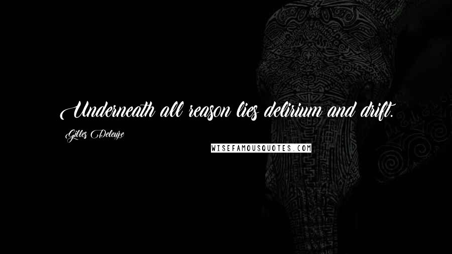 Gilles Deleuze Quotes: Underneath all reason lies delirium and drift.