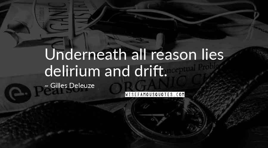 Gilles Deleuze Quotes: Underneath all reason lies delirium and drift.