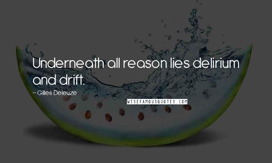 Gilles Deleuze Quotes: Underneath all reason lies delirium and drift.