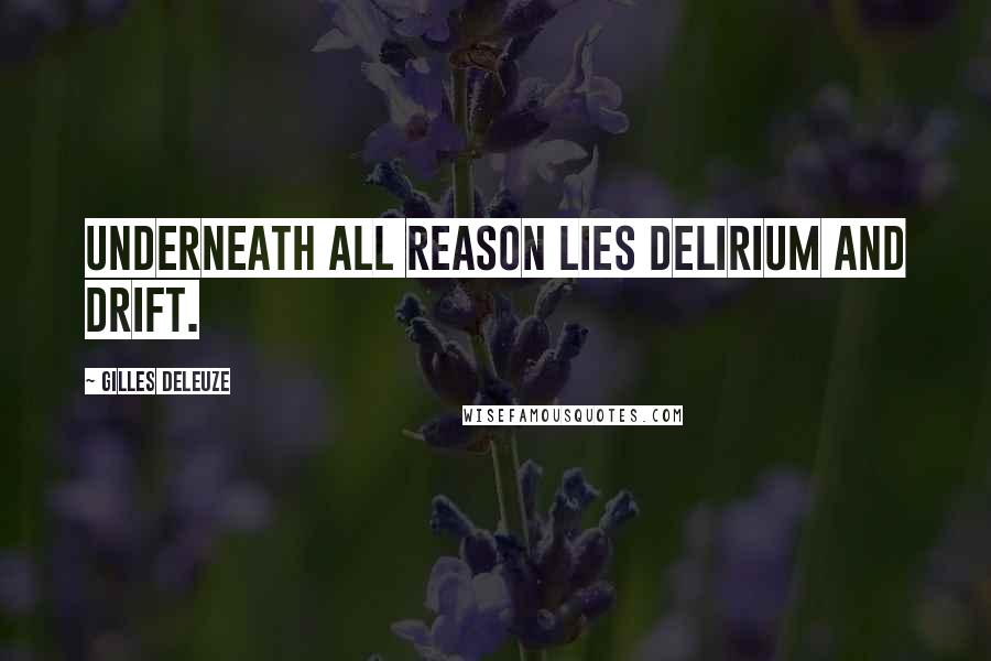 Gilles Deleuze Quotes: Underneath all reason lies delirium and drift.