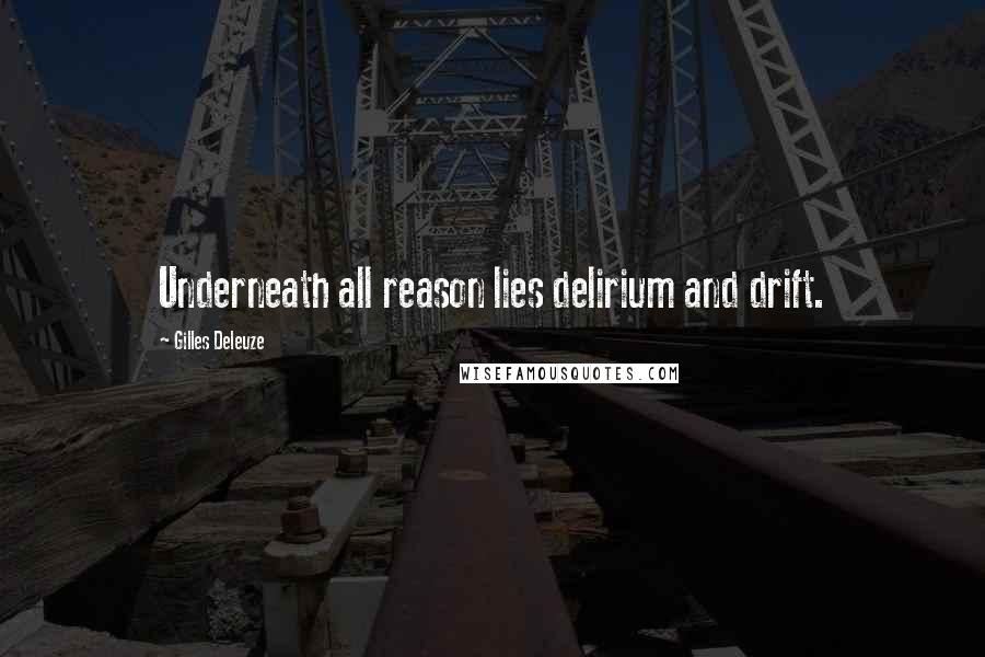 Gilles Deleuze Quotes: Underneath all reason lies delirium and drift.