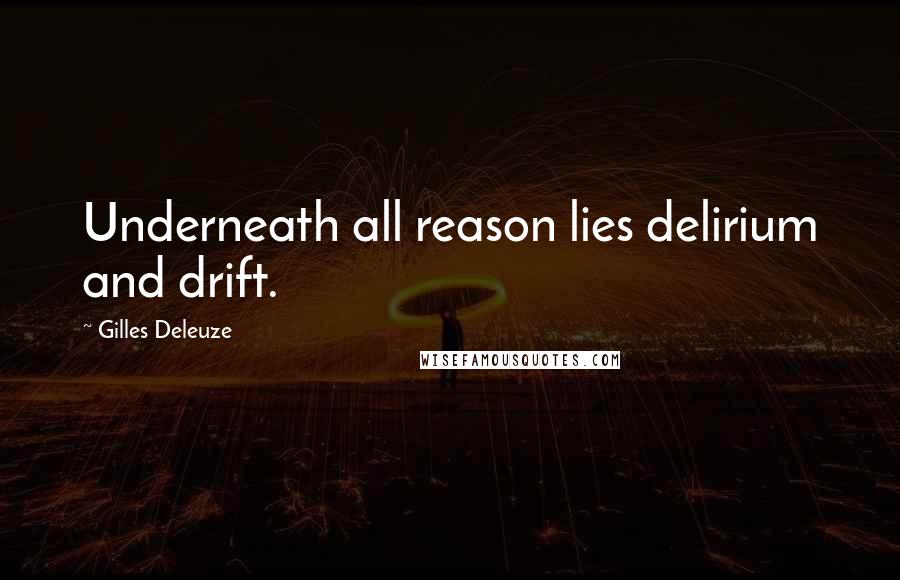 Gilles Deleuze Quotes: Underneath all reason lies delirium and drift.