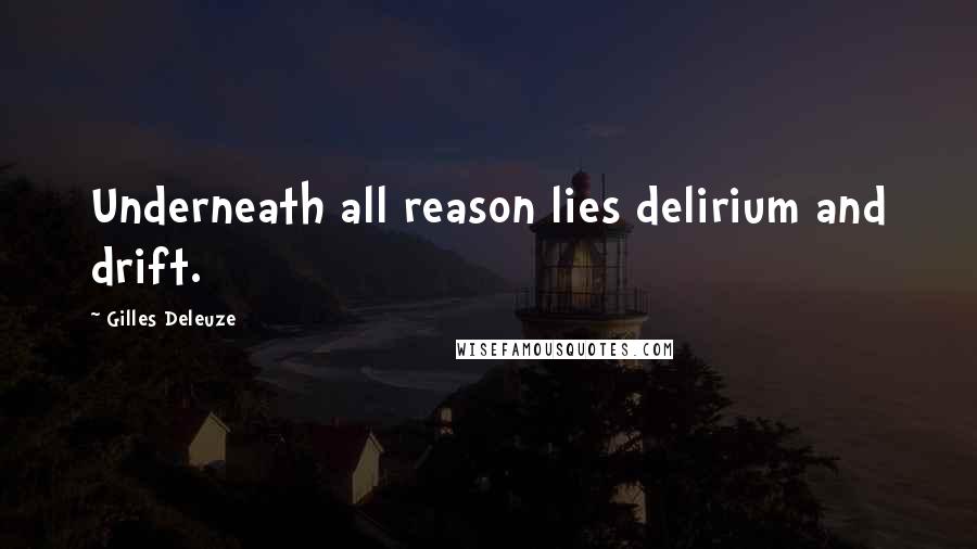 Gilles Deleuze Quotes: Underneath all reason lies delirium and drift.