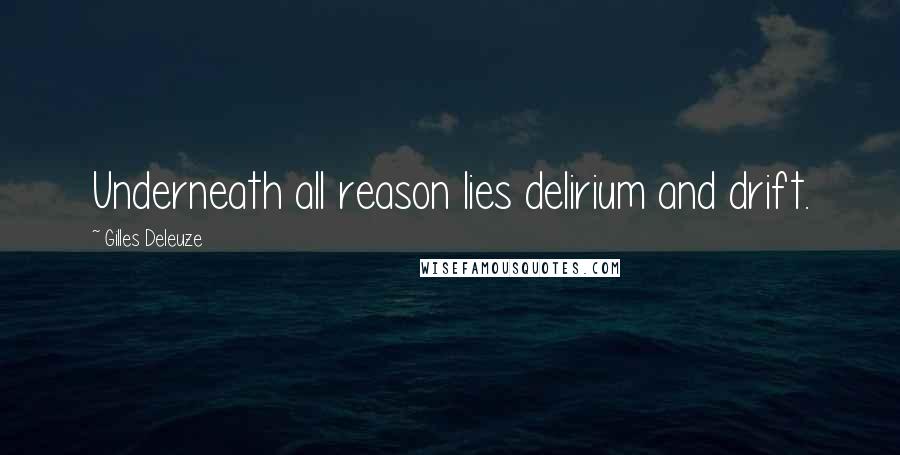 Gilles Deleuze Quotes: Underneath all reason lies delirium and drift.