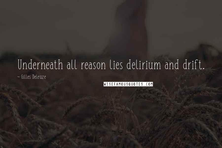 Gilles Deleuze Quotes: Underneath all reason lies delirium and drift.
