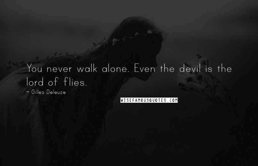 Gilles Deleuze Quotes: You never walk alone. Even the devil is the lord of flies.