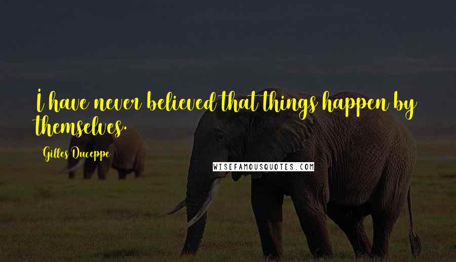 Gilles Duceppe Quotes: I have never believed that things happen by themselves.