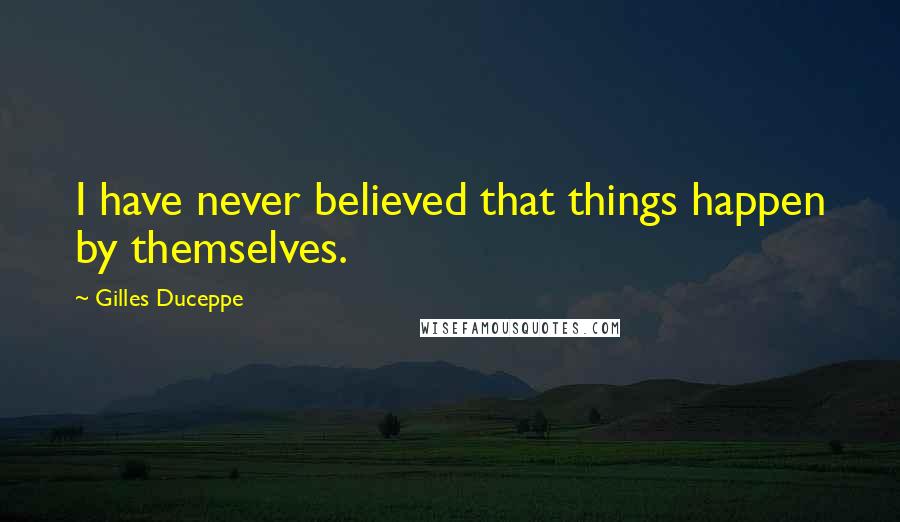 Gilles Duceppe Quotes: I have never believed that things happen by themselves.