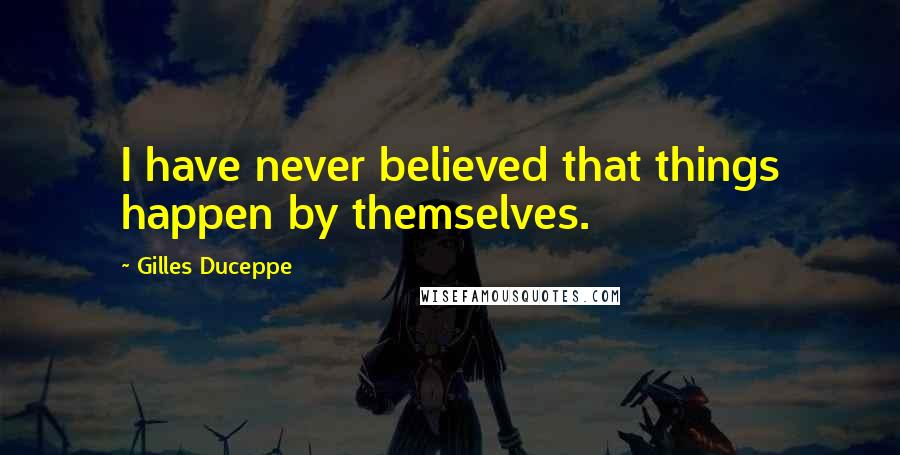 Gilles Duceppe Quotes: I have never believed that things happen by themselves.