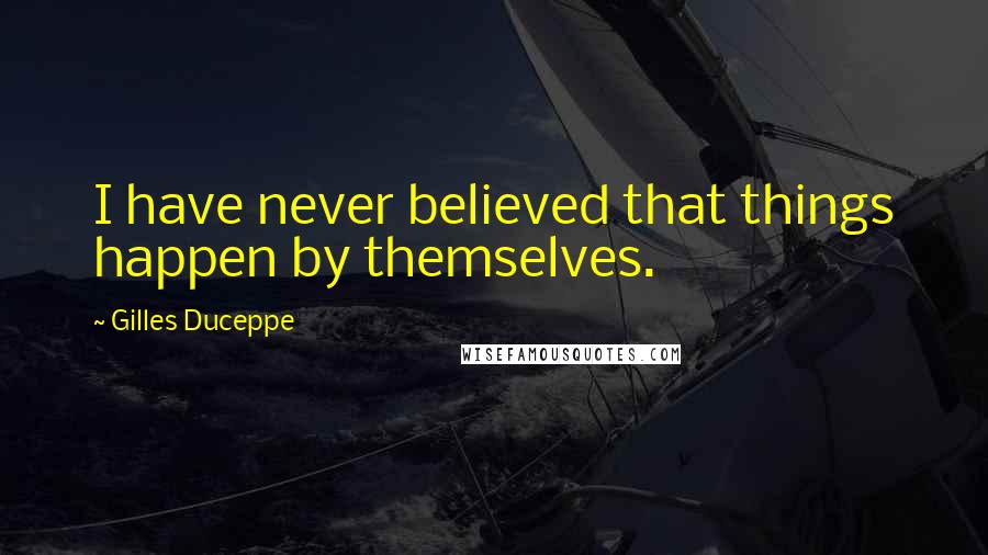 Gilles Duceppe Quotes: I have never believed that things happen by themselves.