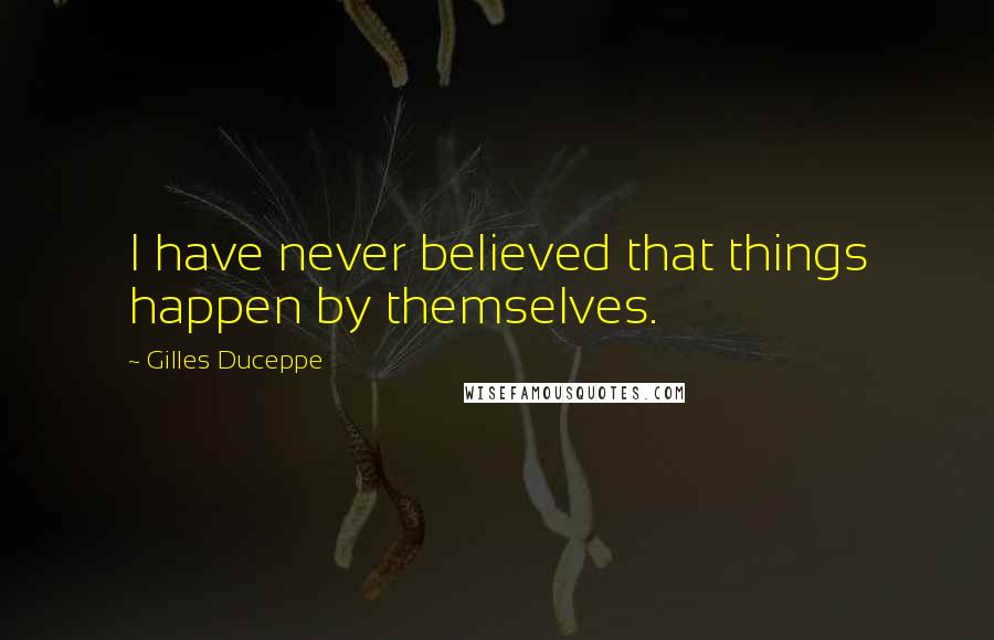 Gilles Duceppe Quotes: I have never believed that things happen by themselves.