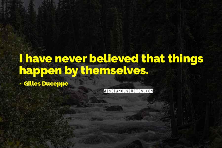 Gilles Duceppe Quotes: I have never believed that things happen by themselves.